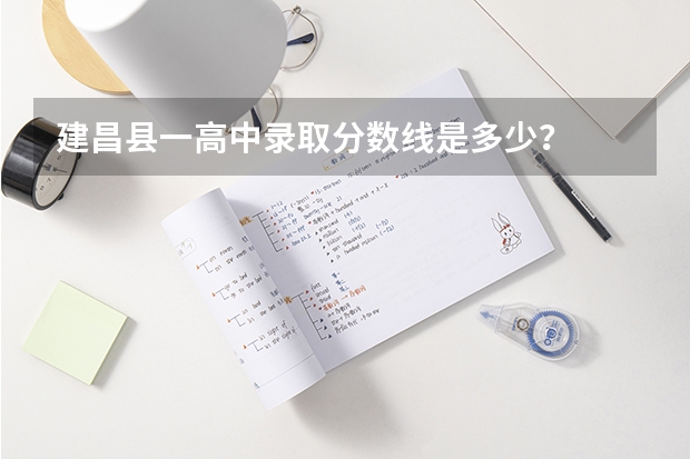 建昌县一高中录取分数线是多少？