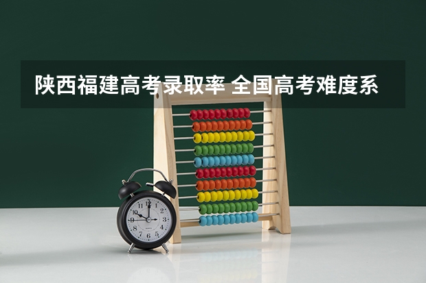 陕西福建高考录取率 全国高考难度系数排行
