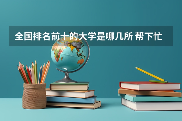 全国排名前十的大学是哪几所 帮下忙~~高校排行