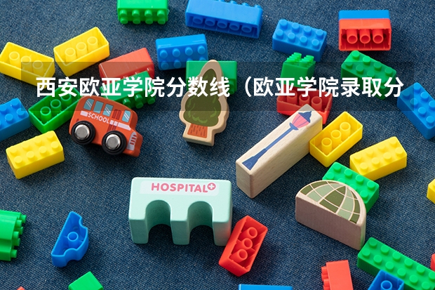 西安欧亚学院分数线（欧亚学院录取分数线）