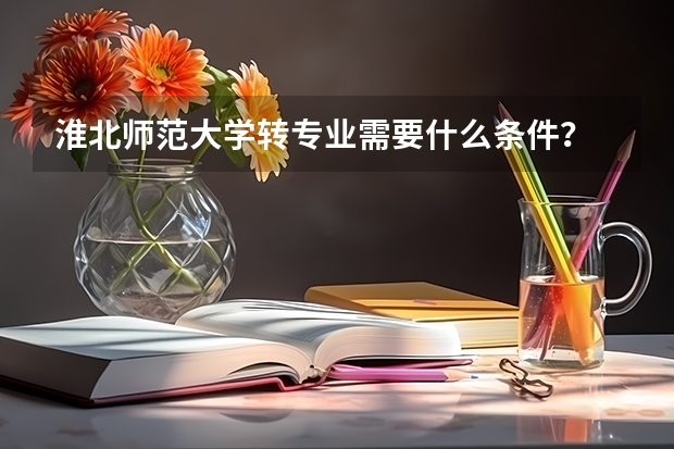 淮北师范大学转专业需要什么条件？