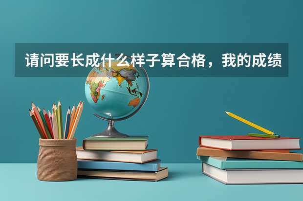 请问要长成什么样子算合格，我的成绩可以考二本，沈航好不好考，表演什么更好，谢谢了。额，我是女的。