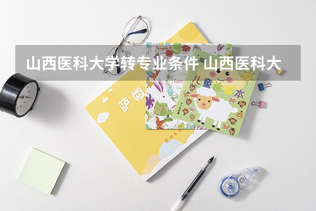 山西医科大学转专业条件 山西医科大学的转专业问题