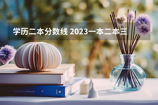 学历二本分数线 2023一本二本三本的分数线广东