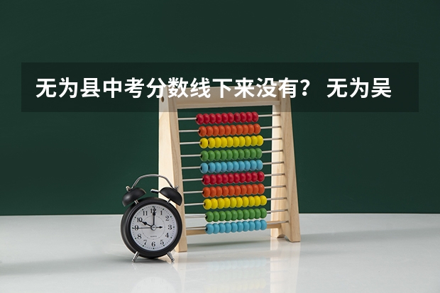 无为县中考分数线下来没有？ 无为吴中分数线