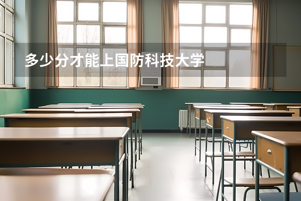 多少分才能上国防科技大学