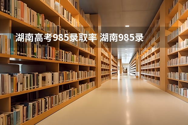 湖南高考985录取率 湖南985录取率