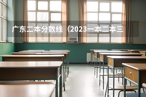 广东二本分数线（2023一本二本三本的分数线广东）