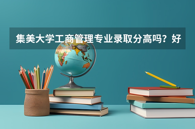 集美大学工商管理专业录取分高吗？好就业吗？今年好进吗？
