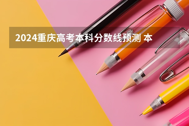 2024重庆高考本科分数线预测 本科线会下降吗