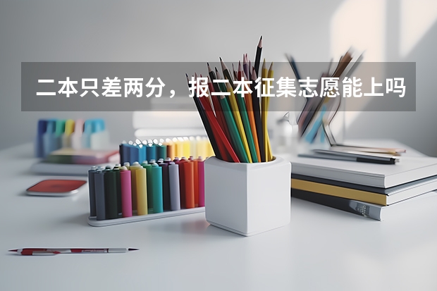 二本只差两分，报二本征集志愿能上吗？