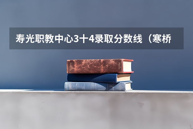 寿光职教中心3十4录取分数线（寒桥高中录取分数线）