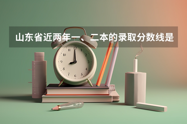 山东省近两年一、二本的录取分数线是多少