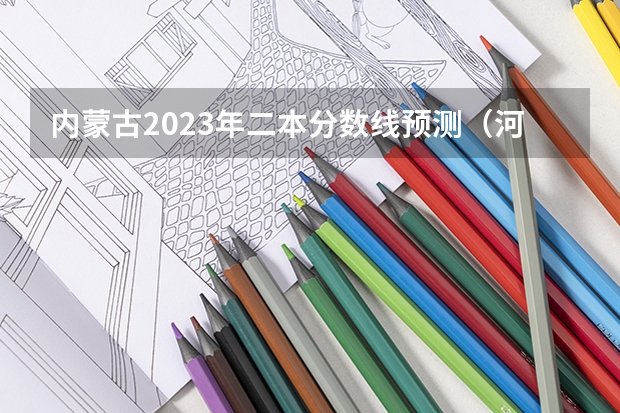 内蒙古2023年二本分数线预测（河南二本院校排名及分数线）
