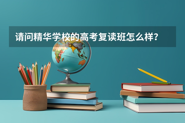 请问精华学校的高考复读班怎么样？