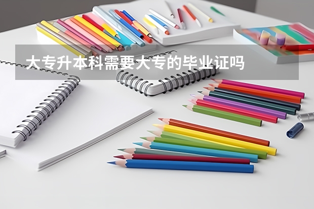 大专升本科需要大专的毕业证吗