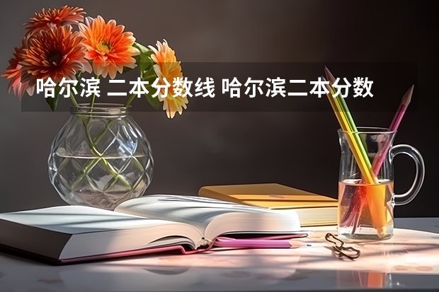 哈尔滨 二本分数线 哈尔滨二本分数线
