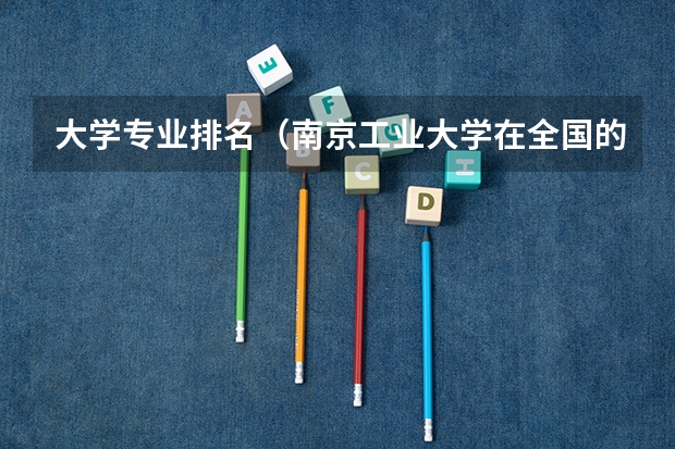 大学专业排名（南京工业大学在全国的排名）