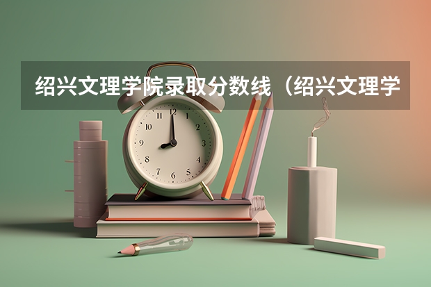 绍兴文理学院录取分数线（绍兴文理学院录取分数线）