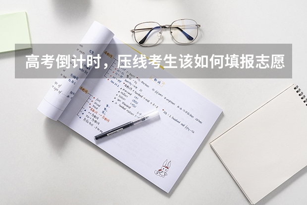 高考倒计时，压线考生该如何填报志愿？