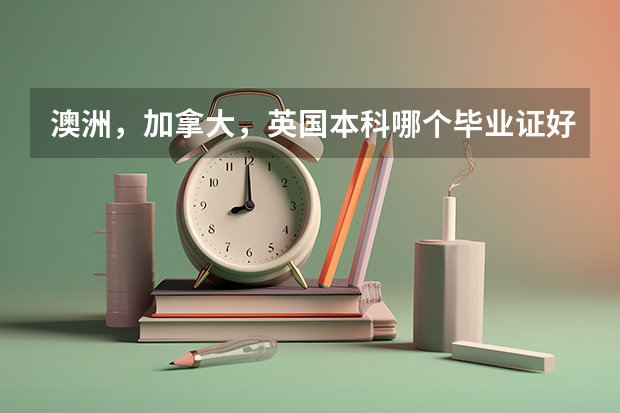澳洲，加拿大，英国本科哪个毕业证好拿些？