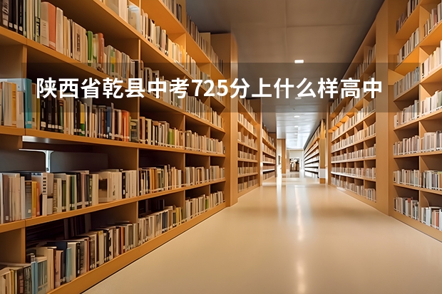陕西省乾县中考725分上什么样高中