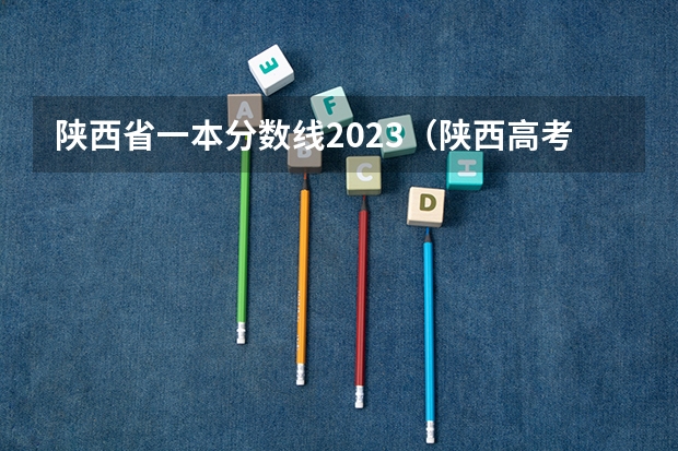 陕西省一本分数线2023(陕西高考录取分数线)
