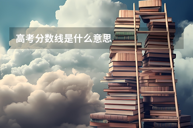 高考分数线是什么意思