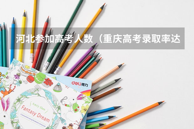 河北参加高考人数（重庆高考录取率达到84.23%）