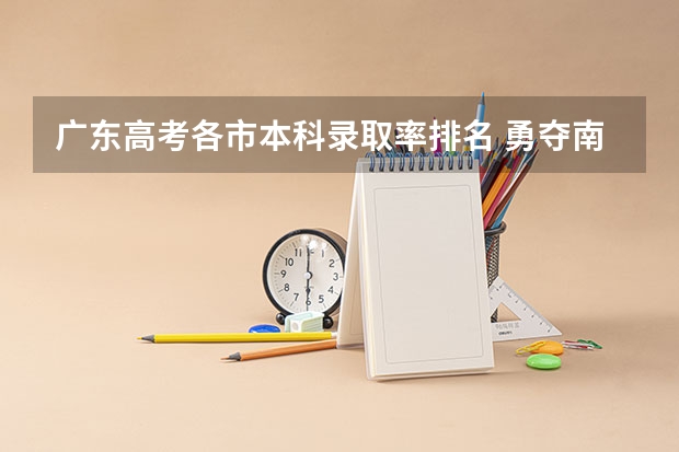 广东高考各市本科录取率排名 勇夺南山区文理第一名！育才中学2023年高考录取红榜发布！