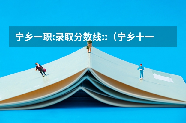 宁乡一职:录取分数线::（宁乡十一中学录取分数线）
