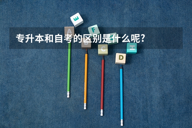 专升本和自考的区别是什么呢?