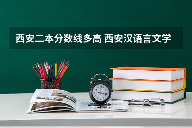 西安二本分数线多高 西安汉语言文学大学二本分数线