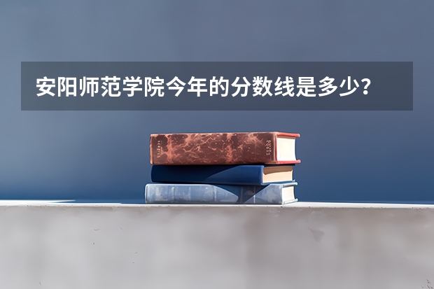 安阳师范学院今年的分数线是多少？ 【美术】  会补录吗？