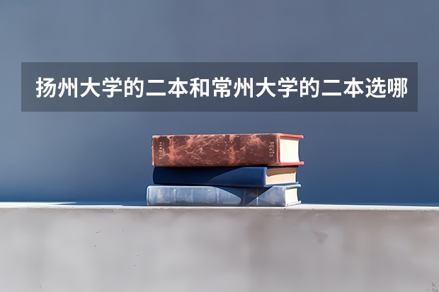扬州大学的二本和常州大学的二本选哪个？