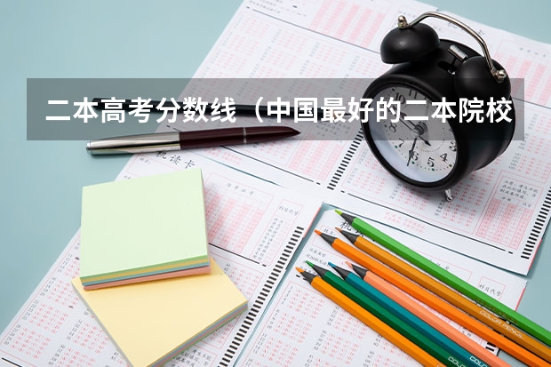 二本高考分数线（中国最好的二本院校排名及分数线）