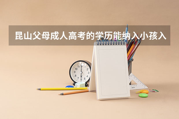昆山父母成人高考的学历能纳入小孩入学积分吗？