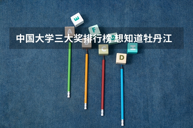 中国大学三大奖排行榜 想知道牡丹江师范学院在全国所有本科高校中的排名？