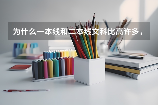 为什么一本线和二本线文科比高许多，而相反985和211文科比理科低？