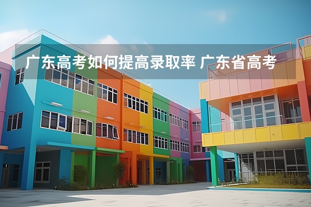 广东高考如何提高录取率 广东省高考录取率