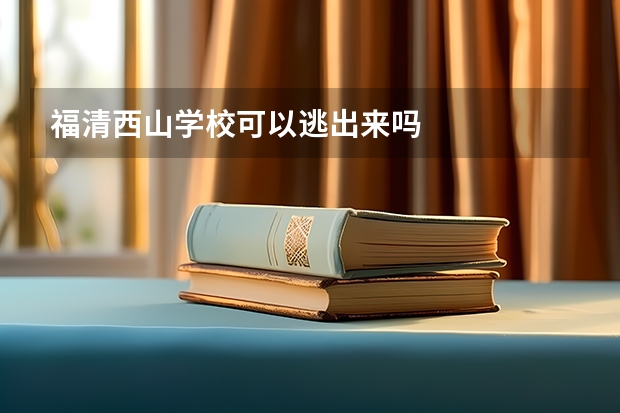 福清西山学校可以逃出来吗