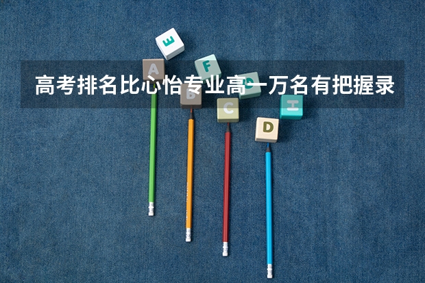 高考排名比心怡专业高一万名有把握录取吗？