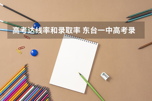 高考达线率和录取率 东台一中高考录取率