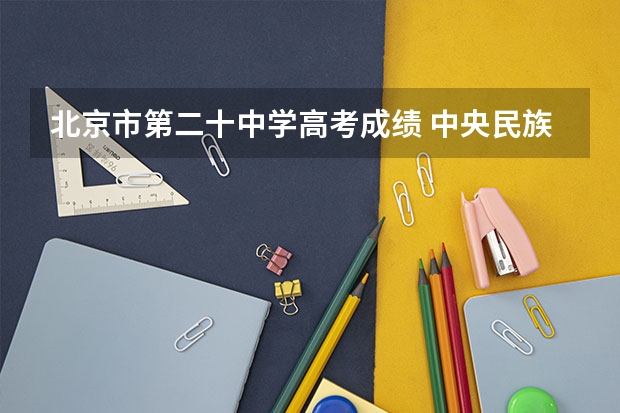北京市第二十中学高考成绩 中央民族大学附中高考升学率