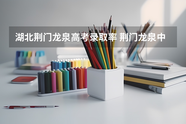 湖北荆门龙泉高考录取率 荆门龙泉中学升学率