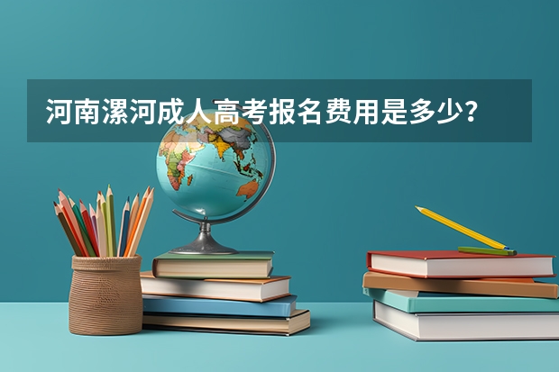 河南漯河成人高考报名费用是多少？