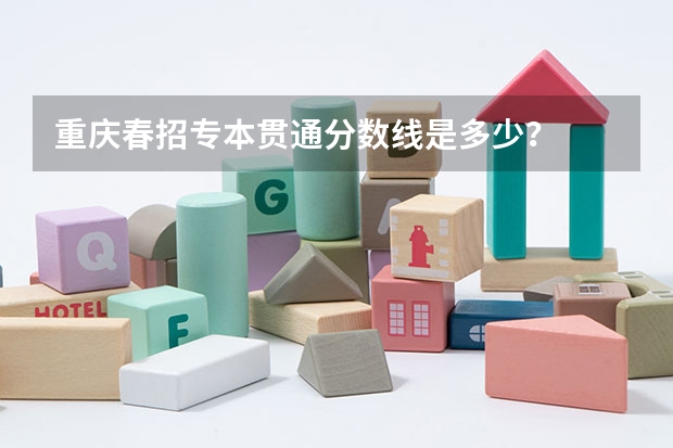 重庆春招专本贯通分数线是多少？