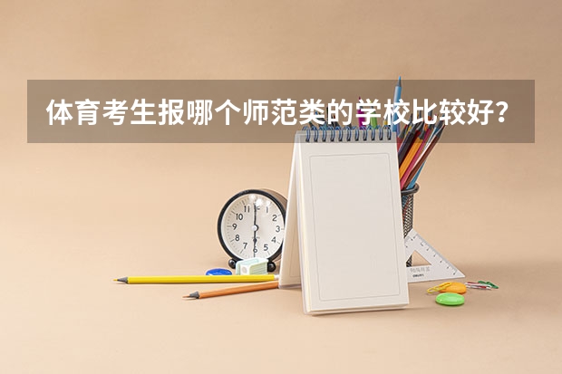 体育考生报哪个师范类的学校比较好？