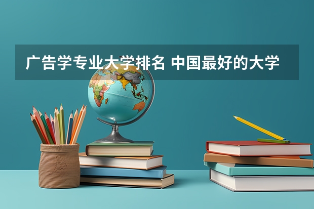 广告学专业大学排名 中国最好的大学排名