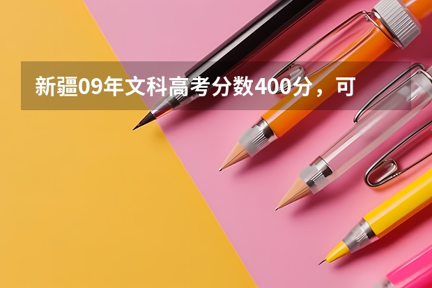 新疆09年文科高考分数400分，可以考到哪些学校？三本或专科，有哪些专业？